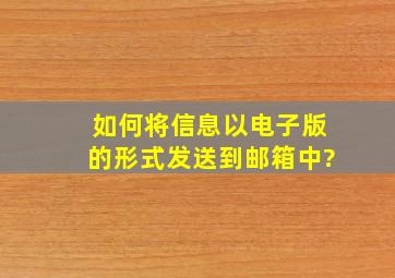 如何将信息以电子版的形式发送到邮箱中?