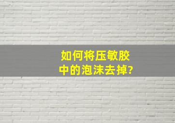 如何将压敏胶中的泡沫去掉?