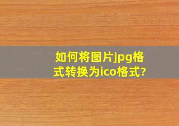 如何将图片jpg格式转换为ico格式?