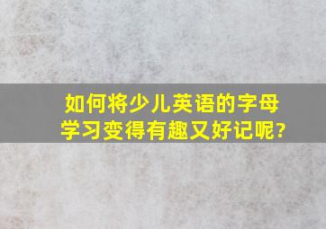 如何将少儿英语的字母学习变得有趣又好记呢?