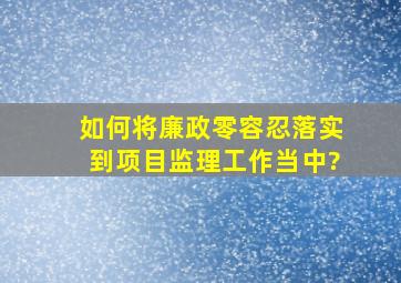 如何将廉政零容忍落实到项目监理工作当中?