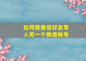 如何将微信好友导入另一个微信帐号(