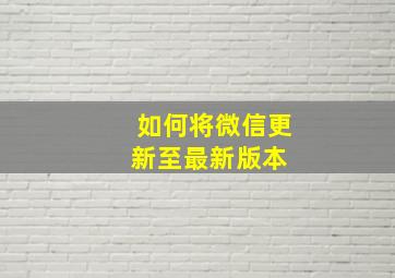 如何将微信更新至最新版本 