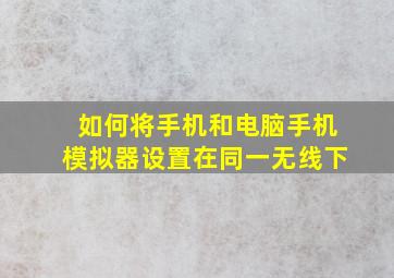 如何将手机和电脑手机模拟器设置在同一无线下