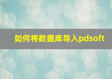 如何将数据库导入pdsoft