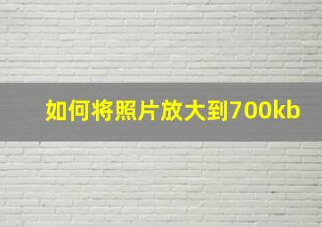 如何将照片放大到700kb