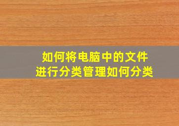 如何将电脑中的文件进行分类管理如何分类(