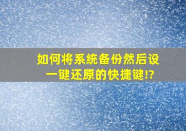 如何将系统备份然后设一键还原的快捷键!?