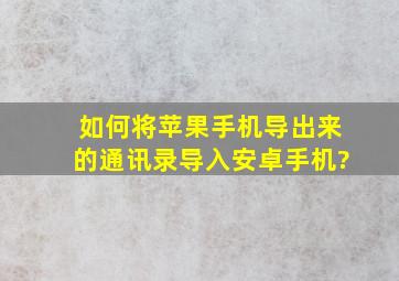 如何将苹果手机导出来的通讯录导入安卓手机?