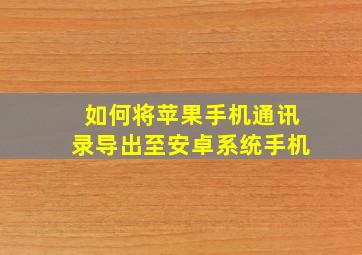 如何将苹果手机通讯录导出至安卓系统手机