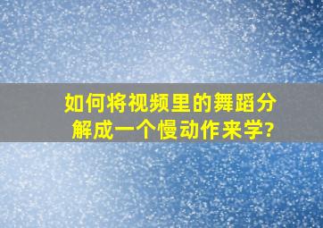 如何将视频里的舞蹈分解成一个慢动作来学?