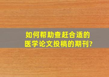 如何帮助查赶合适的医学论文投稿的期刊?