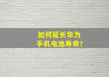 如何延长华为手机电池寿命?