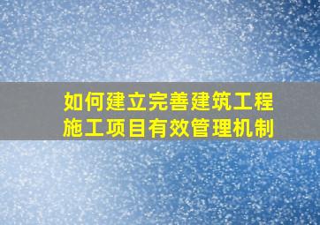 如何建立完善建筑工程施工项目有效管理机制