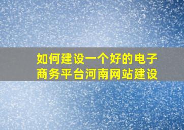 如何建设一个好的电子商务平台河南网站建设