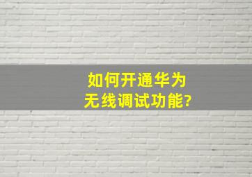 如何开通华为无线调试功能?