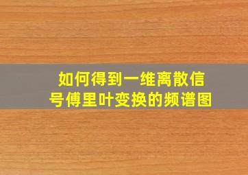 如何得到一维离散信号傅里叶变换的频谱图