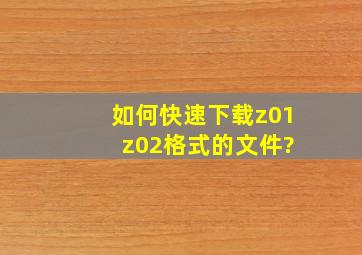 如何快速下载z01、 z02格式的文件?