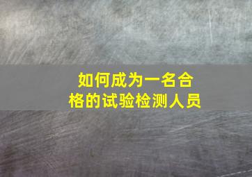 如何成为一名合格的试验检测人员