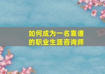 如何成为一名靠谱的职业生涯咨询师