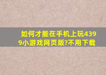 如何才能在手机上玩4399小游戏网页版?不用下载