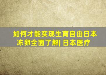 如何才能实现生育自由日本冻卵全面了解| 日本医疗 