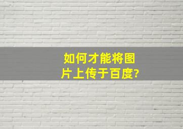 如何才能将图片上传于百度?