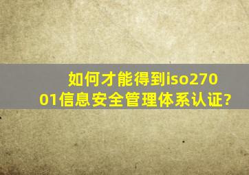 如何才能得到iso27001信息安全管理体系认证?