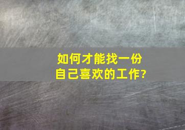 如何才能找一份自己喜欢的工作?