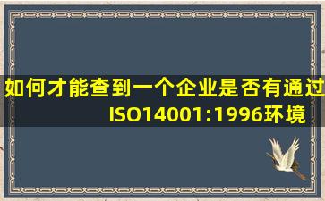 如何才能查到一个企业是否有通过ISO14001:1996环境管理体系认证(