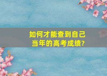 如何才能查到自己当年的高考成绩?