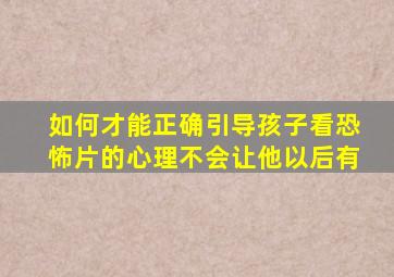 如何才能正确引导孩子看恐怖片的心理,不会让他以后有