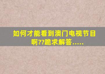 如何才能看到澳门电视节目啊??跪求解答.....