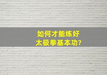 如何才能练好太极拳基本功?