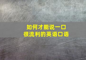 如何才能说一口很流利的英语口语(