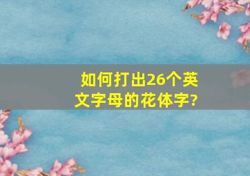 如何打出26个英文字母的花体字?