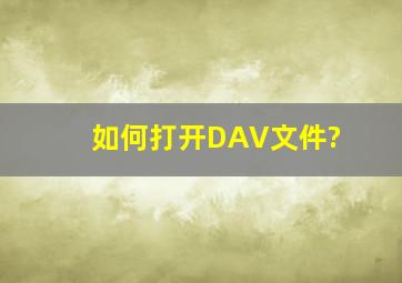 如何打开DAV文件?