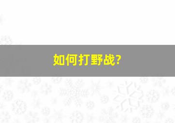 如何打野战?