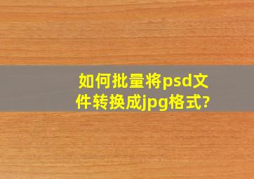 如何批量将psd文件转换成jpg格式?