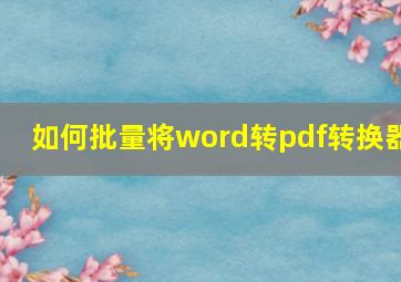 如何批量将word转pdf转换器