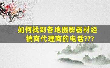 如何找到各地摄影器材经销商、代理商的电话???