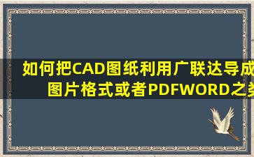 如何把CAD图纸利用广联达导成图片格式或者PDF、WORD之类的