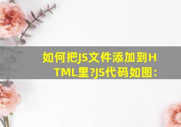 如何把JS文件添加到HTML里?JS代码如图: