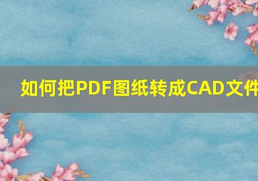 如何把PDF图纸转成CAD文件?