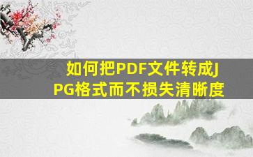 如何把PDF文件转成JPG格式,而不损失清晰度