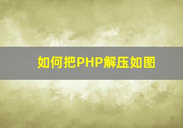 如何把PHP解压如图