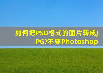 如何把PSD格式的图片转成JPG?不要Photoshop