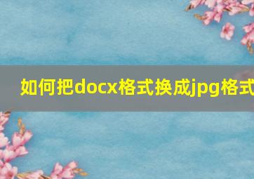 如何把docx格式换成jpg格式