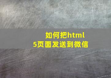 如何把html5页面发送到微信