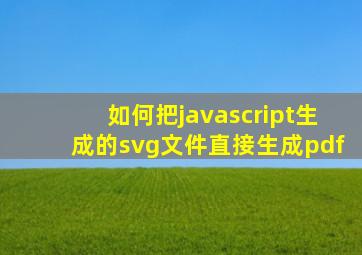如何把javascript生成的svg文件直接生成pdf
